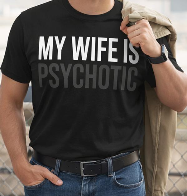 My Wife Is HOT… Psychotic. Funny Statement T-Shirt | Bold Humor Graphic Tee | Viral Conversation Starter, Shortsleeve, Layer