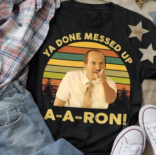 Ya Done Messed Up A-A-Ron! T-Shirt