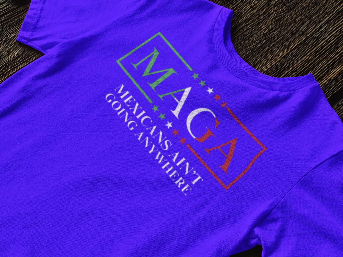 M.A.G.A(MEXICANS AREN'T GOING ANYWHERE) T-Shirt