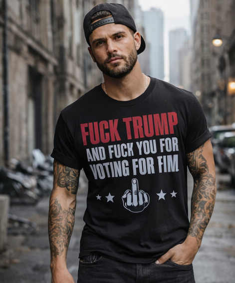 Fuck Trump and Fuck You For Voting For Him T-Shirt