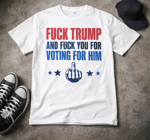 Fuck Trump and Fuck You For Voting For Him T-Shirt
