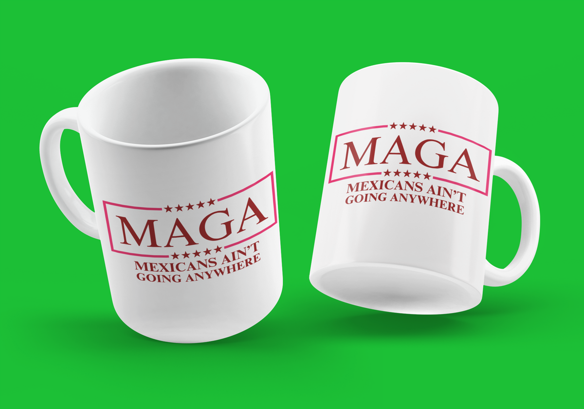 MAGA – Mexicans Ain’t Going Anywhere 12oz Ceramic Mug  Description: