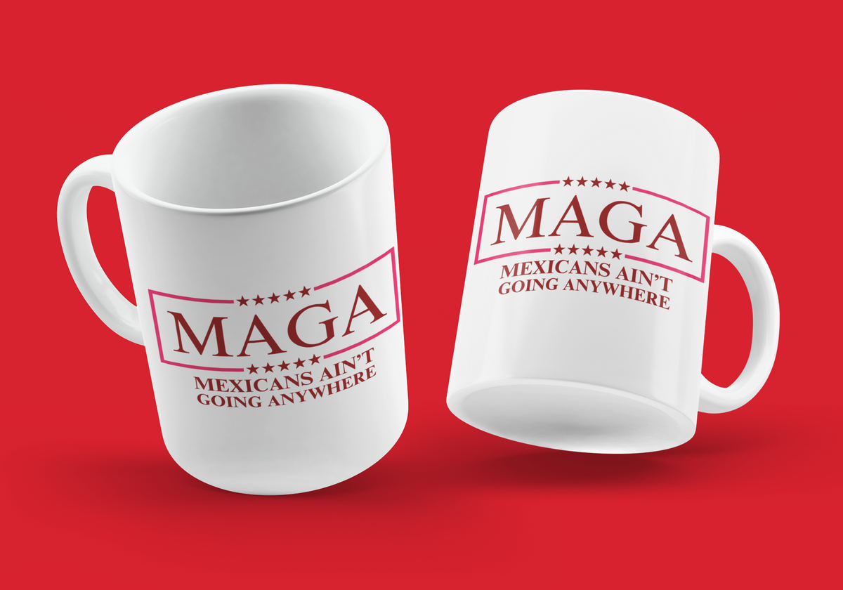 MAGA – Mexicans Ain’t Going Anywhere 12oz Ceramic Mug  Description: