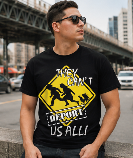 They Can't Deport Us All! Protest Graphic T-Shirt