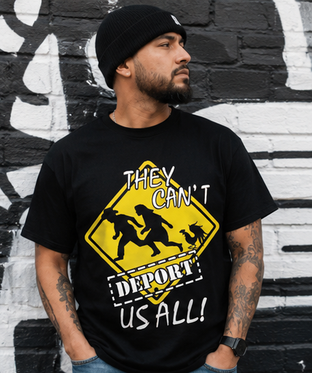 They Can't Deport Us All! Protest Graphic T-Shirt